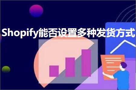 璺ㄥ鐢靛晢鐭ヨ瘑:Shopify鑳藉惁璁剧疆澶氱鍙戣揣鏂瑰紡