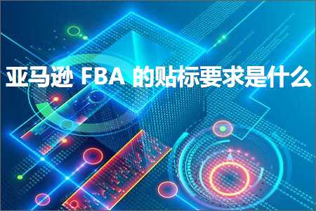 跨境电商知识:亚马逊FBA的贴标要求是什么