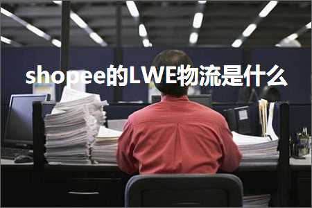 跨境电商知识:shopee的LWE物流是什么