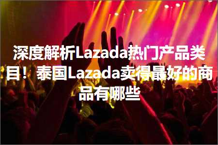 跨境电商知识:深度解析Lazada热门产品类目！泰国Lazada卖得最好的商品有哪些