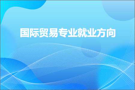 跨境电商知识:国际贸易专业就业方向