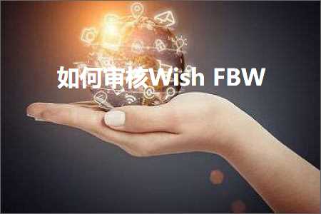 跨境电商知识:如何审核WishFBW