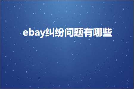 璺ㄥ鐢靛晢鐭ヨ瘑:ebay绾犵悍闂鏈夊摢浜? width=