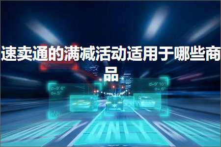 璺ㄥ鐢靛晢鐭ヨ瘑:閫熷崠閫氱殑婊″噺娲诲姩閫傜敤浜庡摢浜涘晢鍝? width=