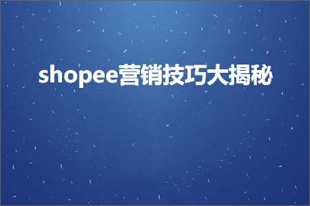 璺ㄥ鐢靛晢鐭ヨ瘑:shopee钀ラ攢鎶€宸уぇ鎻