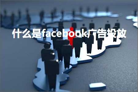 璺ㄥ鐢靛晢鐭ヨ瘑:浠€涔堟槸facebook骞垮憡鎶曟斁