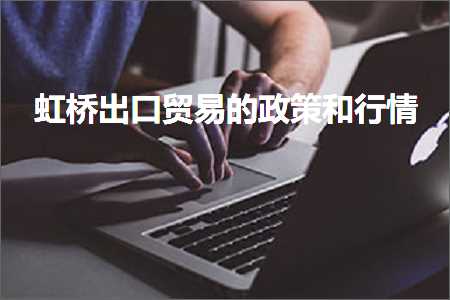 跨境电商知识:虹桥出口贸易的政策和行情