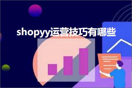 璺ㄥ鐢靛晢鐭ヨ瘑:shopyy杩愯惀鎶€宸ф湁鍝簺