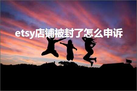 璺ㄥ鐢靛晢鐭ヨ瘑:etsy搴楅摵琚皝浜嗘€庝箞鐢宠瘔