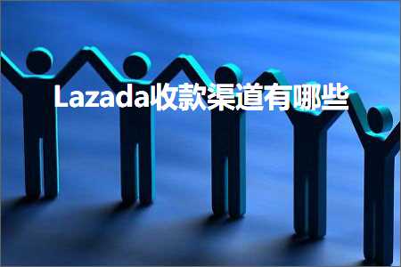 跨境电商知识:Lazada收款渠道有哪些