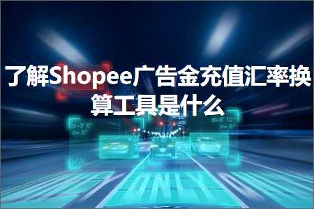 璺ㄥ鐢靛晢鐭ヨ瘑:浜嗚ВShopee骞垮憡閲戝厖鍊兼眹鐜囨崲绠楀伐鍏锋槸浠€涔? width=